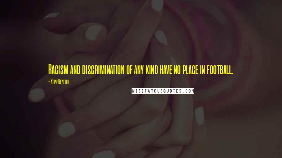 Sepp Blatter Quotes: Racism and discrimination of any kind have no place in football.