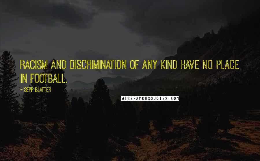 Sepp Blatter Quotes: Racism and discrimination of any kind have no place in football.