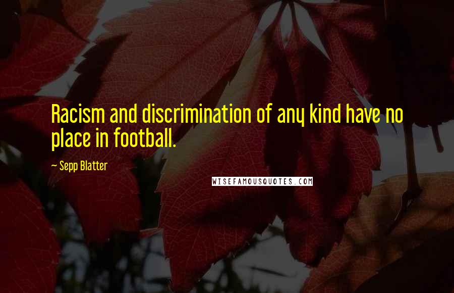 Sepp Blatter Quotes: Racism and discrimination of any kind have no place in football.