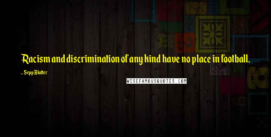 Sepp Blatter Quotes: Racism and discrimination of any kind have no place in football.