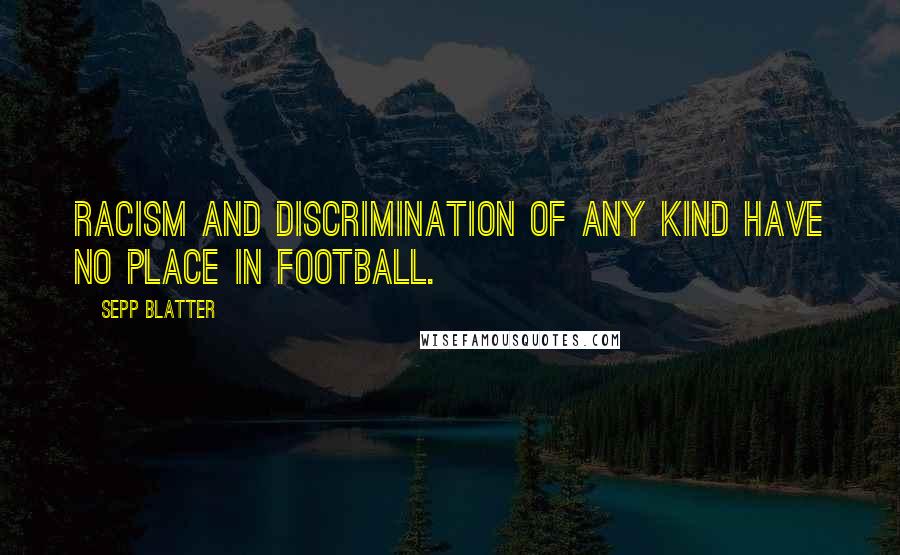 Sepp Blatter Quotes: Racism and discrimination of any kind have no place in football.