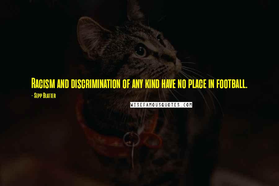 Sepp Blatter Quotes: Racism and discrimination of any kind have no place in football.