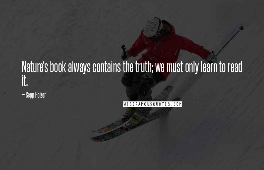 Sepp Holzer Quotes: Nature's book always contains the truth; we must only learn to read it.