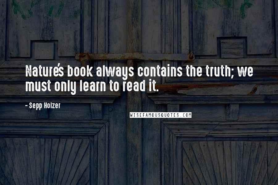 Sepp Holzer Quotes: Nature's book always contains the truth; we must only learn to read it.