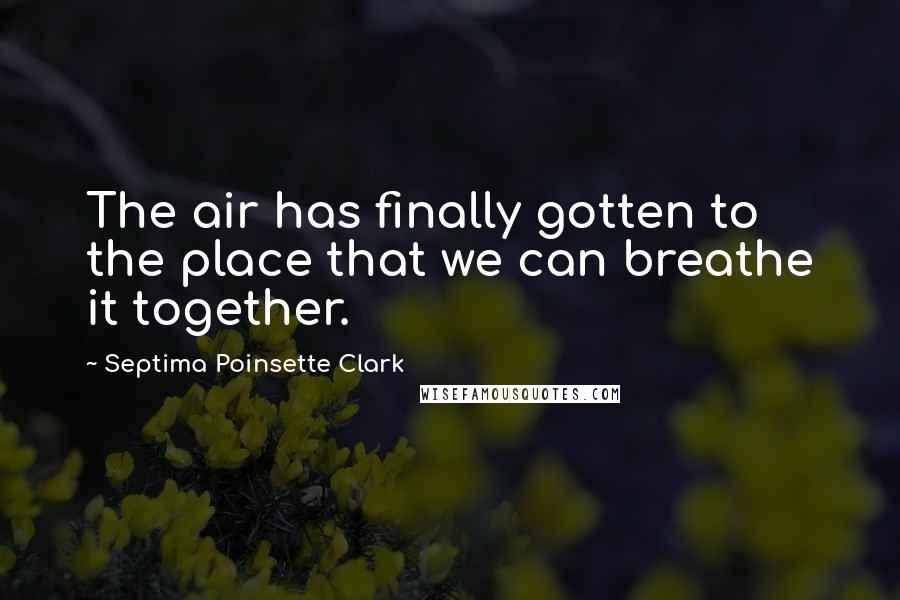 Septima Poinsette Clark Quotes: The air has finally gotten to the place that we can breathe it together.