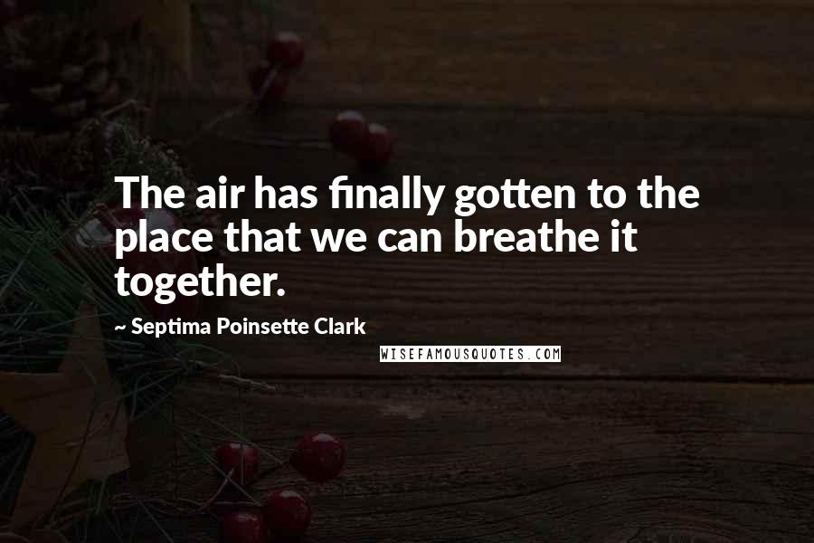 Septima Poinsette Clark Quotes: The air has finally gotten to the place that we can breathe it together.