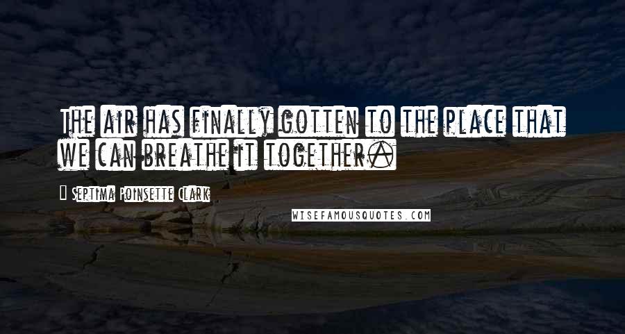 Septima Poinsette Clark Quotes: The air has finally gotten to the place that we can breathe it together.