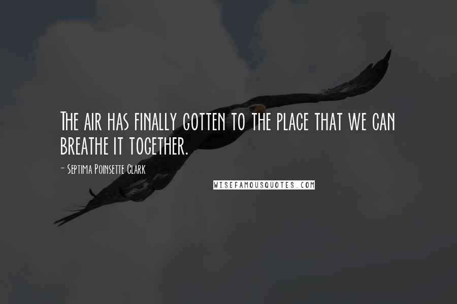 Septima Poinsette Clark Quotes: The air has finally gotten to the place that we can breathe it together.