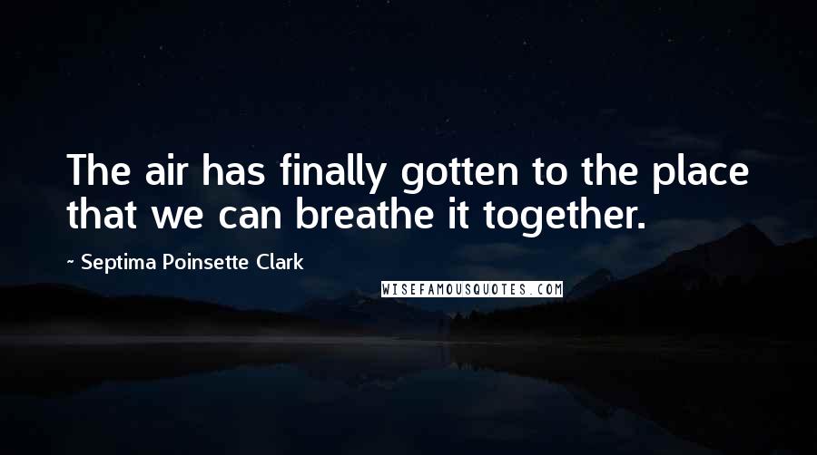 Septima Poinsette Clark Quotes: The air has finally gotten to the place that we can breathe it together.