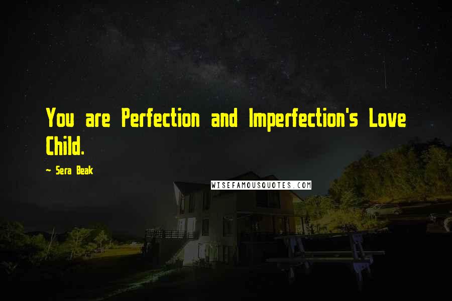 Sera Beak Quotes: You are Perfection and Imperfection's Love Child.