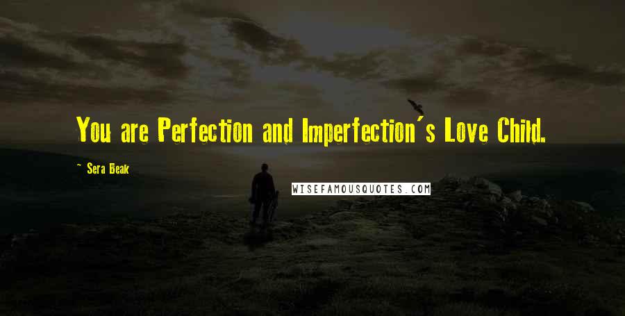 Sera Beak Quotes: You are Perfection and Imperfection's Love Child.