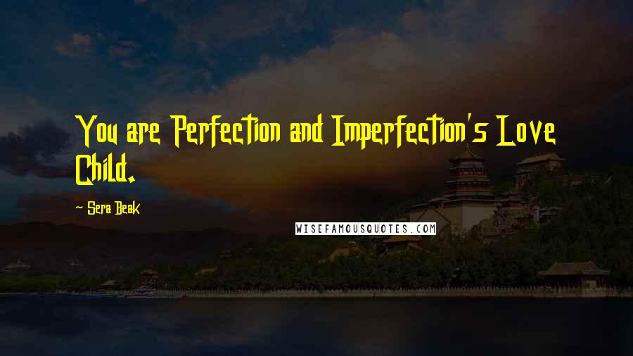 Sera Beak Quotes: You are Perfection and Imperfection's Love Child.