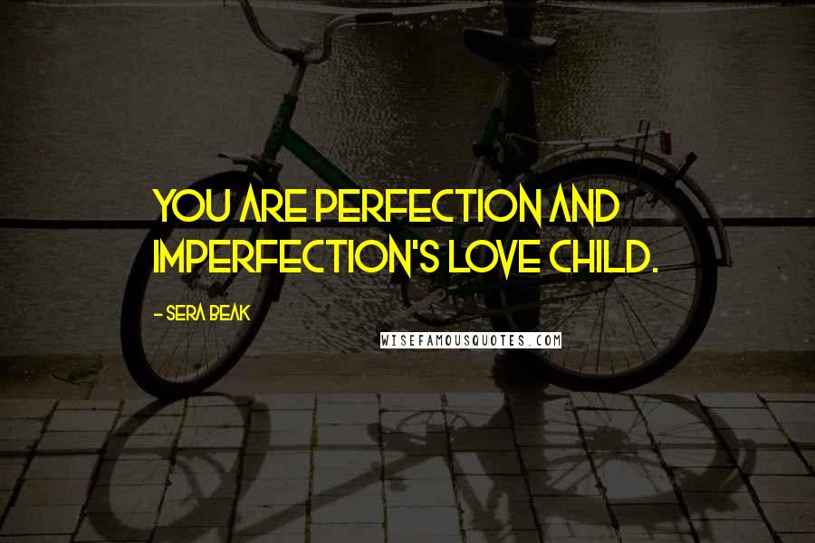 Sera Beak Quotes: You are Perfection and Imperfection's Love Child.
