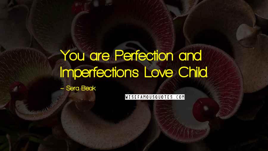 Sera Beak Quotes: You are Perfection and Imperfection's Love Child.