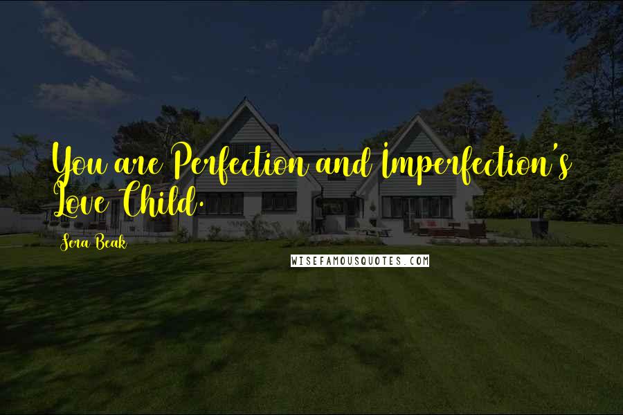 Sera Beak Quotes: You are Perfection and Imperfection's Love Child.