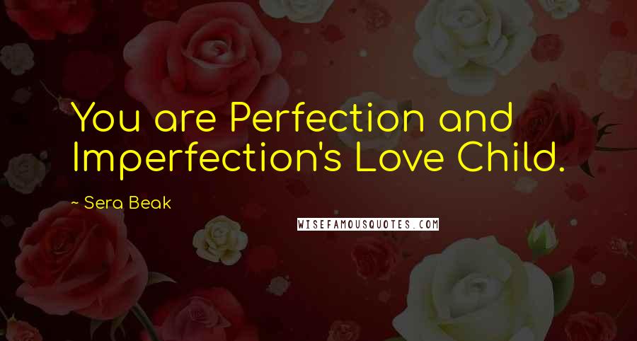 Sera Beak Quotes: You are Perfection and Imperfection's Love Child.