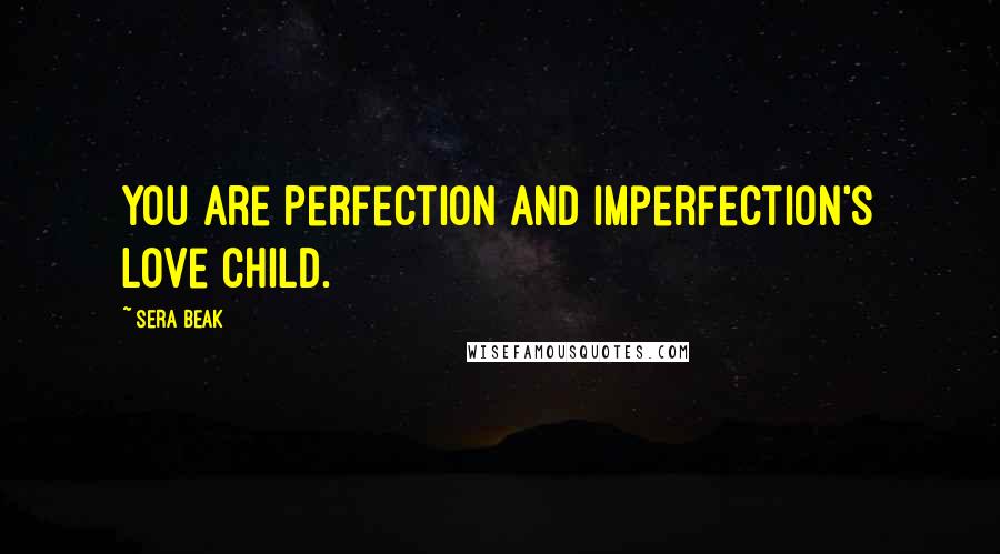 Sera Beak Quotes: You are Perfection and Imperfection's Love Child.