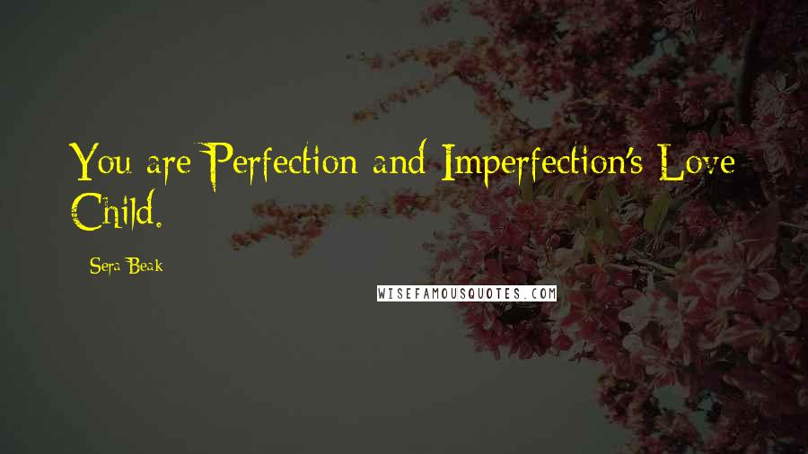 Sera Beak Quotes: You are Perfection and Imperfection's Love Child.
