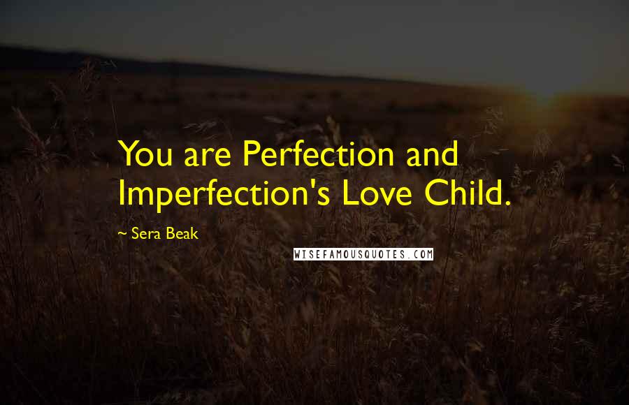 Sera Beak Quotes: You are Perfection and Imperfection's Love Child.