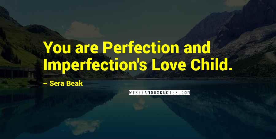 Sera Beak Quotes: You are Perfection and Imperfection's Love Child.