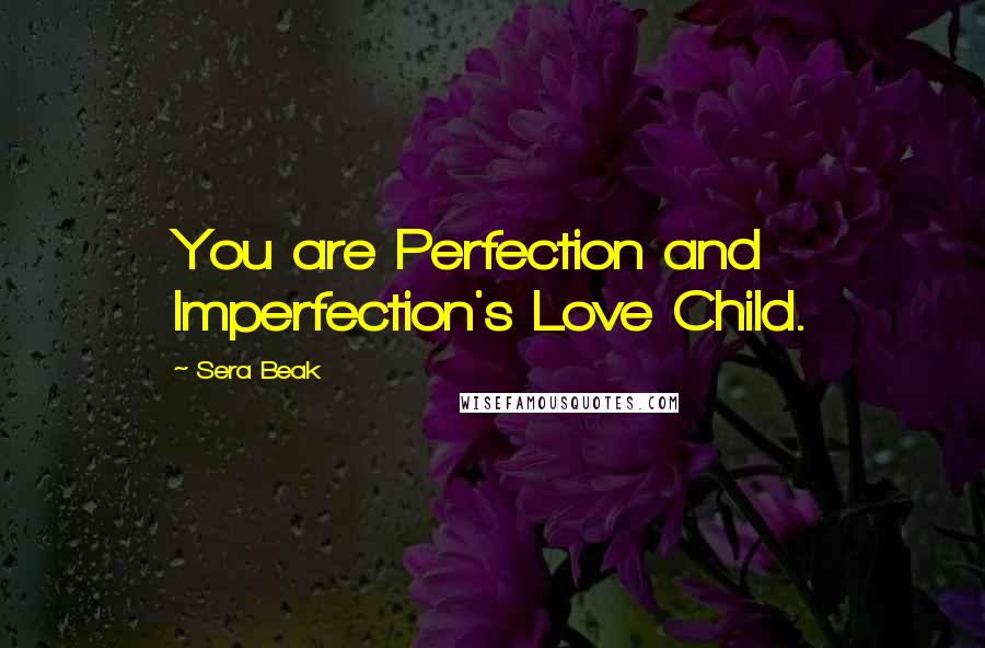 Sera Beak Quotes: You are Perfection and Imperfection's Love Child.