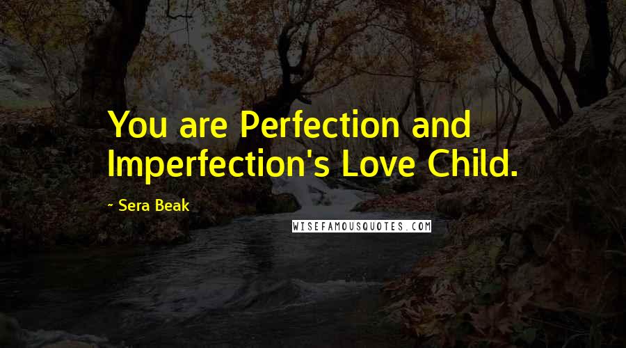 Sera Beak Quotes: You are Perfection and Imperfection's Love Child.