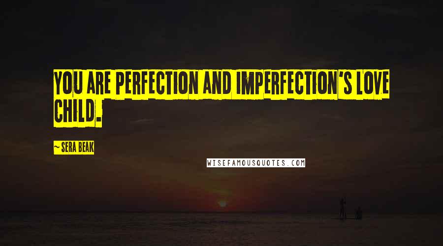 Sera Beak Quotes: You are Perfection and Imperfection's Love Child.