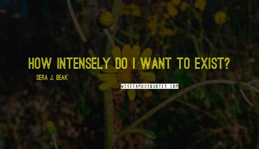 Sera J. Beak Quotes: How intensely do I want to exist?