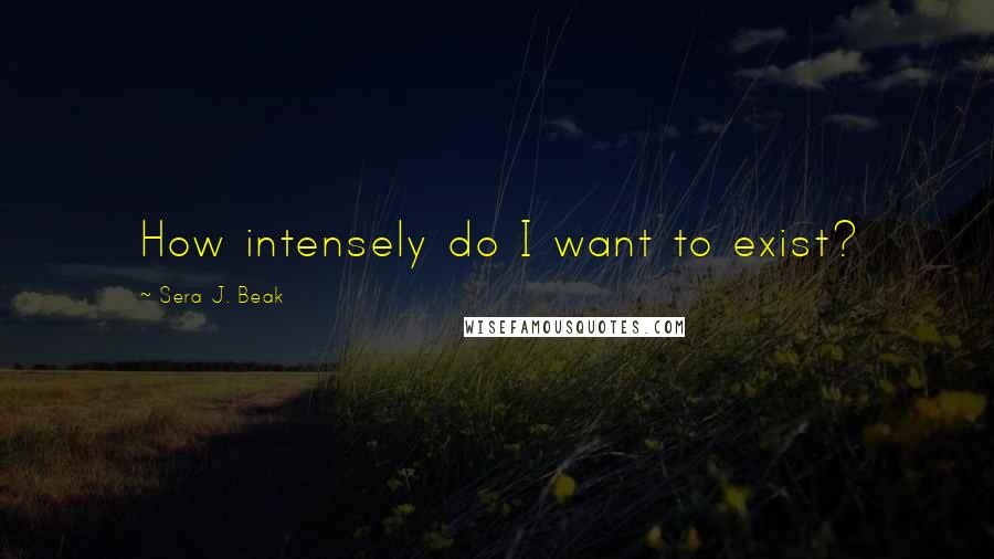 Sera J. Beak Quotes: How intensely do I want to exist?