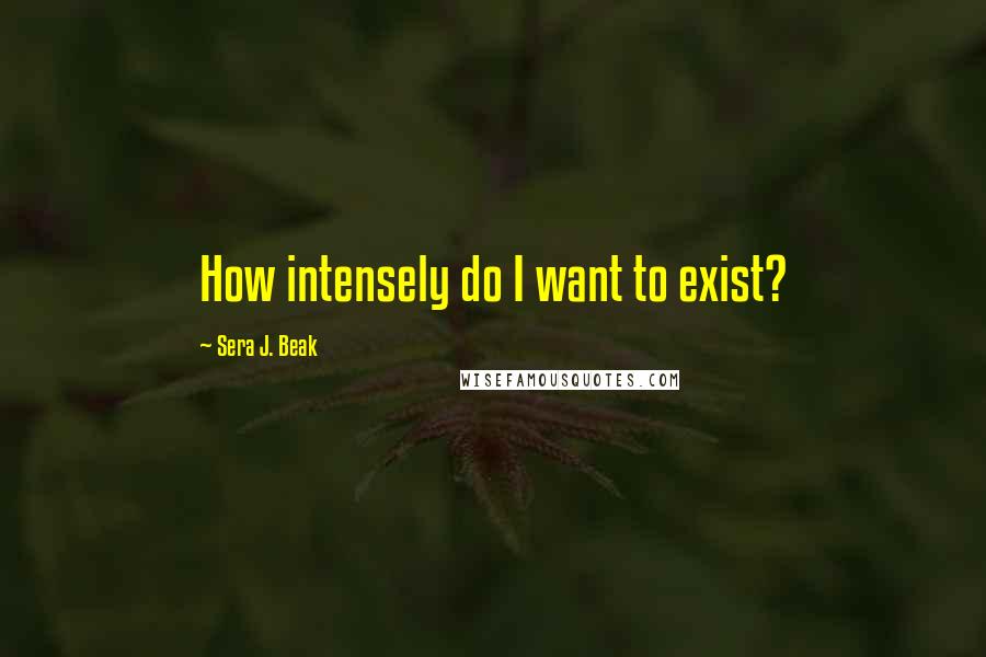 Sera J. Beak Quotes: How intensely do I want to exist?