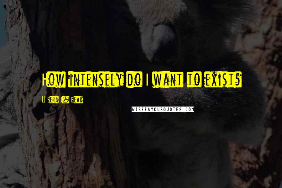 Sera J. Beak Quotes: How intensely do I want to exist?