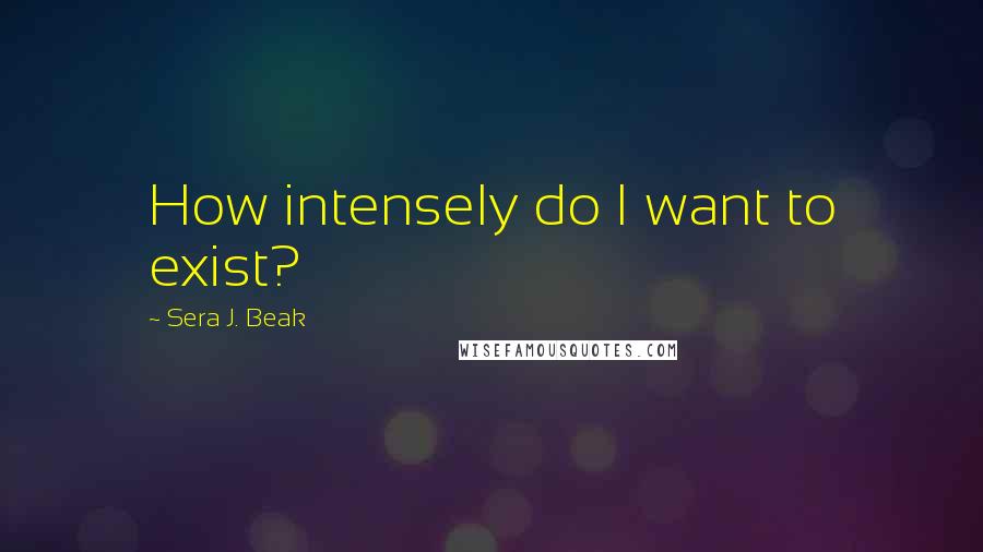 Sera J. Beak Quotes: How intensely do I want to exist?