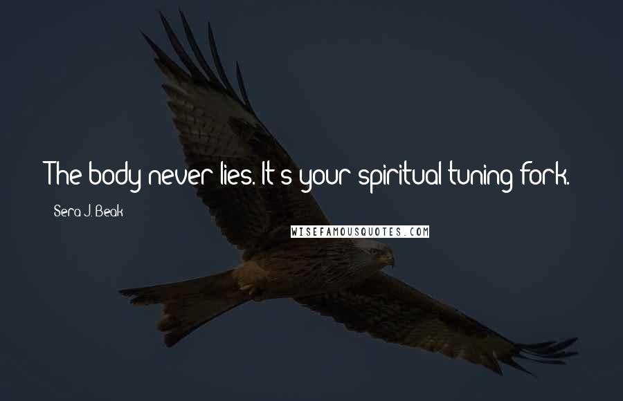 Sera J. Beak Quotes: The body never lies. It's your spiritual tuning fork.