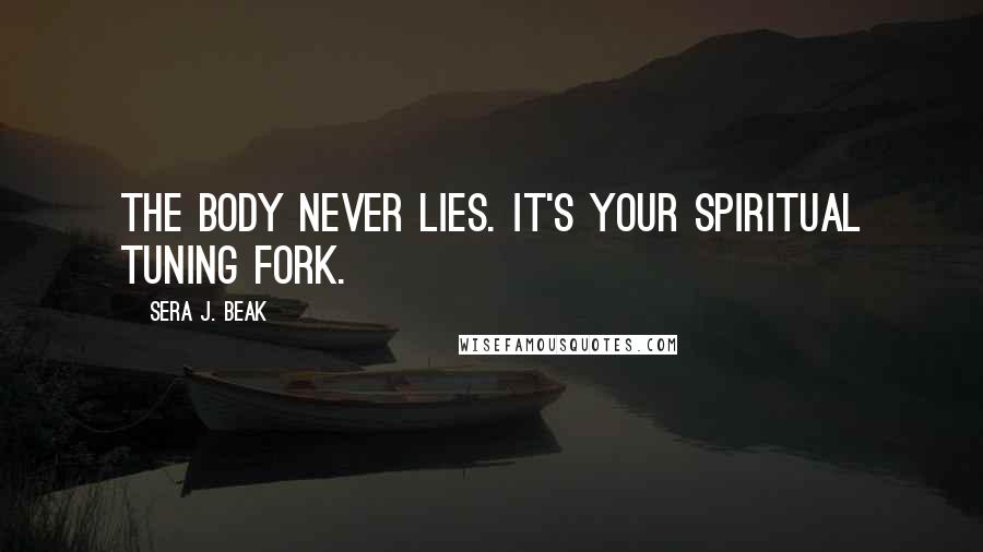 Sera J. Beak Quotes: The body never lies. It's your spiritual tuning fork.