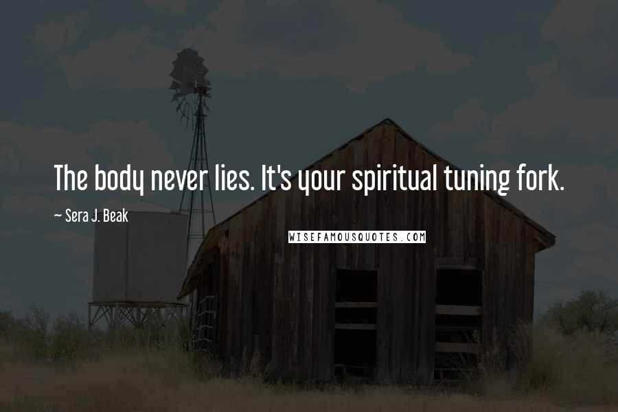 Sera J. Beak Quotes: The body never lies. It's your spiritual tuning fork.