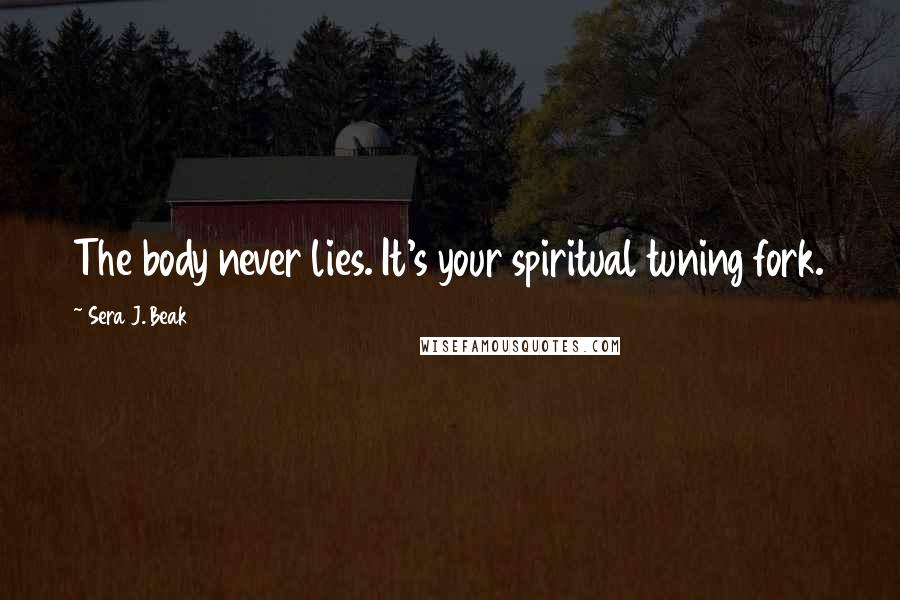 Sera J. Beak Quotes: The body never lies. It's your spiritual tuning fork.