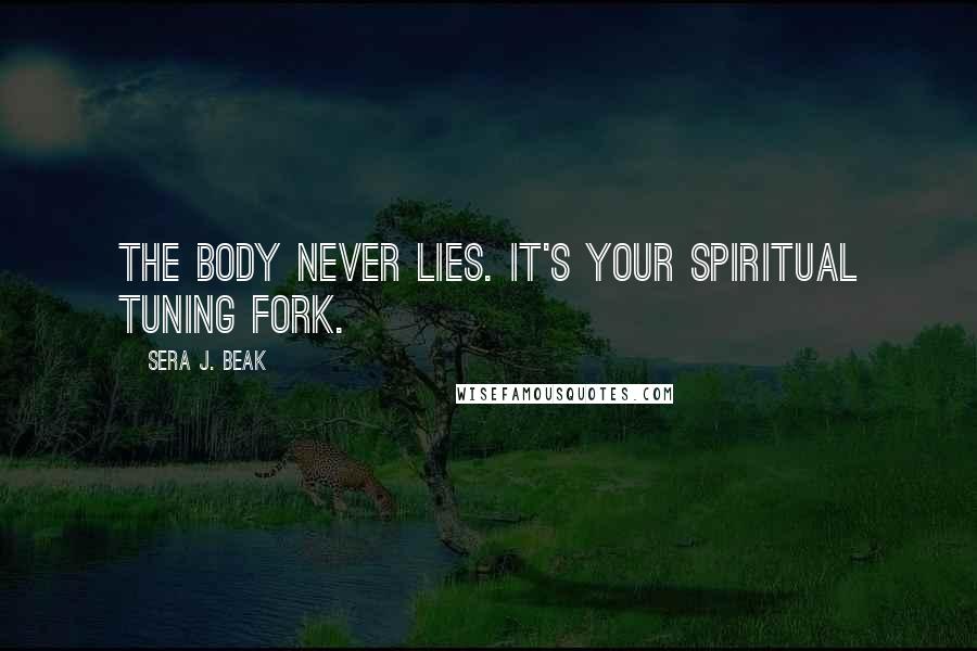 Sera J. Beak Quotes: The body never lies. It's your spiritual tuning fork.