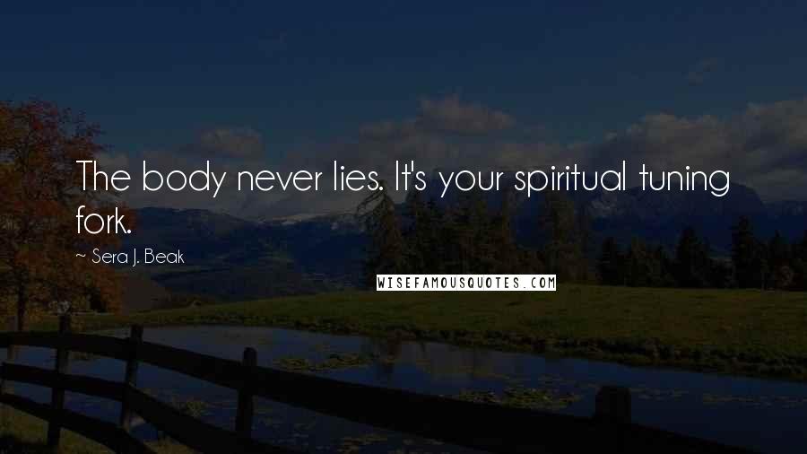 Sera J. Beak Quotes: The body never lies. It's your spiritual tuning fork.