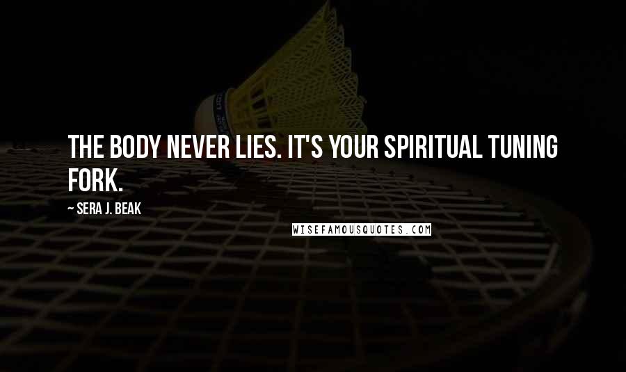 Sera J. Beak Quotes: The body never lies. It's your spiritual tuning fork.