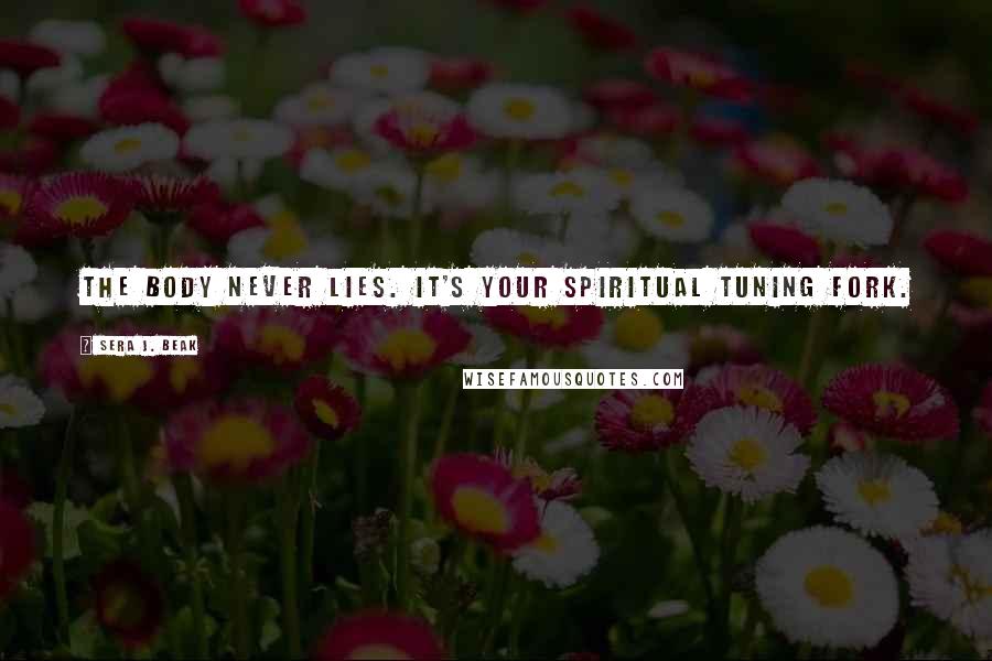 Sera J. Beak Quotes: The body never lies. It's your spiritual tuning fork.