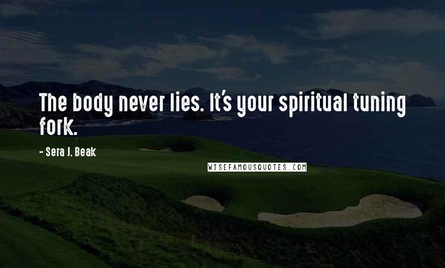 Sera J. Beak Quotes: The body never lies. It's your spiritual tuning fork.