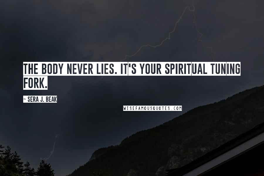 Sera J. Beak Quotes: The body never lies. It's your spiritual tuning fork.