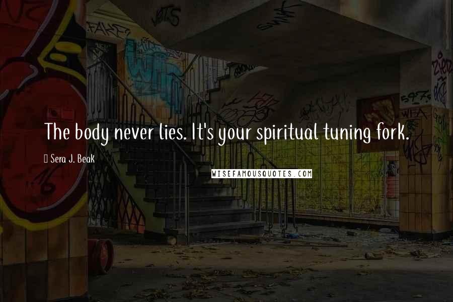 Sera J. Beak Quotes: The body never lies. It's your spiritual tuning fork.
