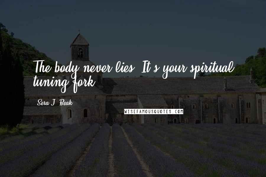 Sera J. Beak Quotes: The body never lies. It's your spiritual tuning fork.