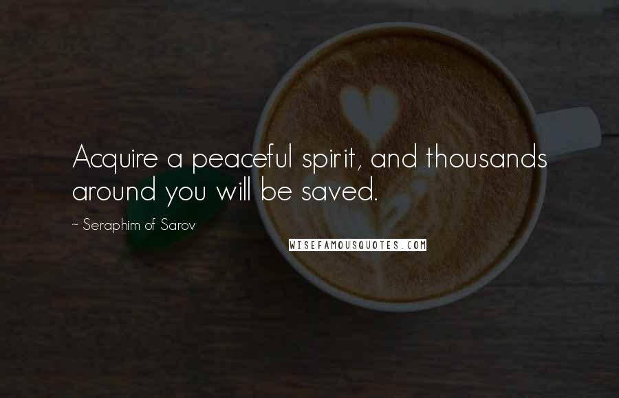 Seraphim Of Sarov Quotes: Acquire a peaceful spirit, and thousands around you will be saved.