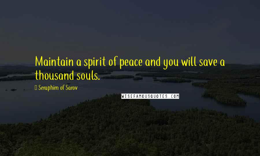 Seraphim Of Sarov Quotes: Maintain a spirit of peace and you will save a thousand souls.