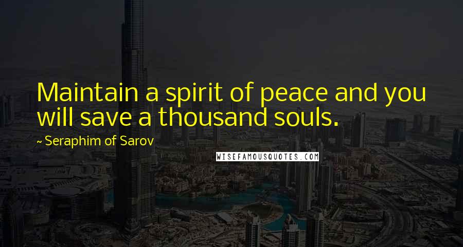 Seraphim Of Sarov Quotes: Maintain a spirit of peace and you will save a thousand souls.