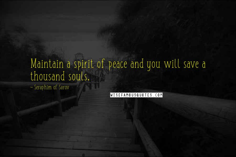 Seraphim Of Sarov Quotes: Maintain a spirit of peace and you will save a thousand souls.