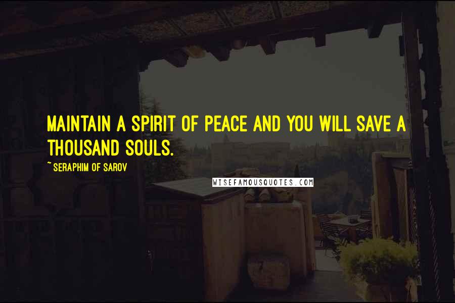 Seraphim Of Sarov Quotes: Maintain a spirit of peace and you will save a thousand souls.