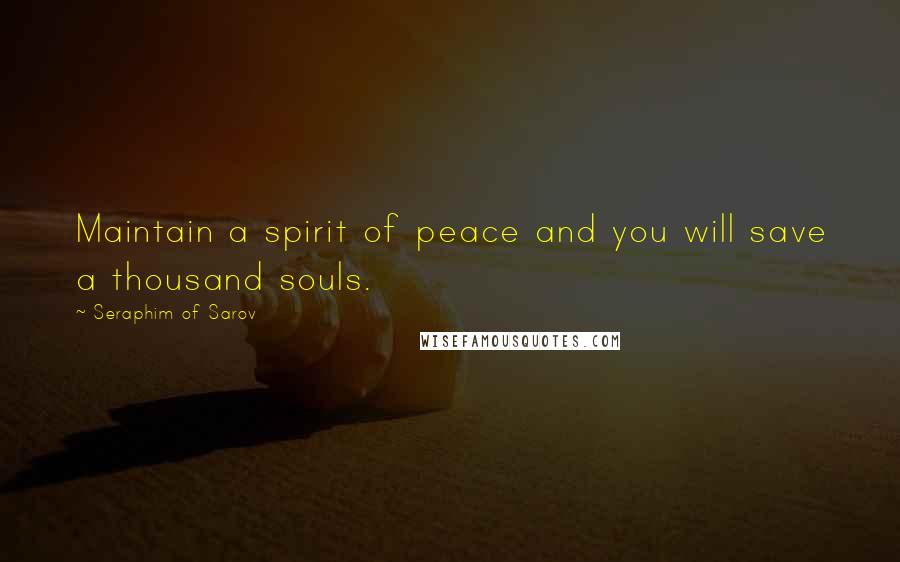 Seraphim Of Sarov Quotes: Maintain a spirit of peace and you will save a thousand souls.